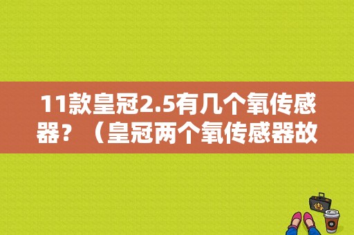 11款皇冠2.5有几个氧传感器？（皇冠两个氧传感器故障）-图1