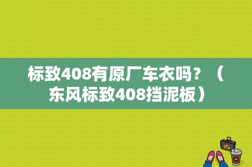 标致408有原厂车衣吗？（东风标致408挡泥板）-图1