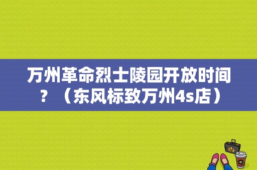 万州革命烈士陵园开放时间？（东风标致万州4s店）-图1