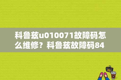 科鲁兹u010071故障码怎么维修？科鲁兹故障码84 ecu-图1