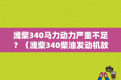 潍柴340马力动力严重不足？（潍柴340柴油发动机故障）-图1