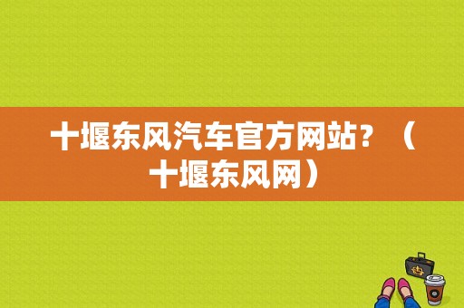 十堰东风汽车官方网站？（十堰东风网）-图1