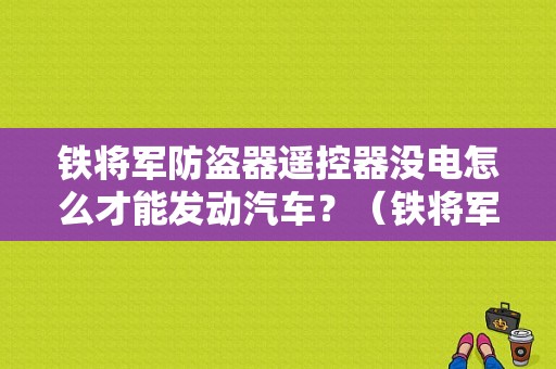 铁将军防盗器遥控器没电怎么才能发动汽车？（铁将军防盗器主机无电故障）-图1