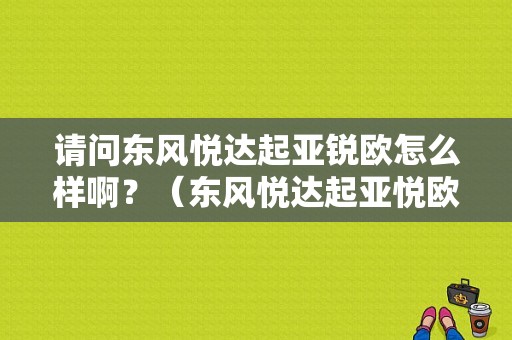 请问东风悦达起亚锐欧怎么样啊？（东风悦达起亚悦欧）-图1