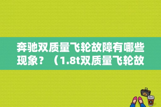 奔驰双质量飞轮故障有哪些现象？（1.8t双质量飞轮故障）-图1