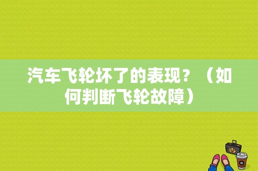 汽车飞轮坏了的表现？（如何判断飞轮故障）-图1