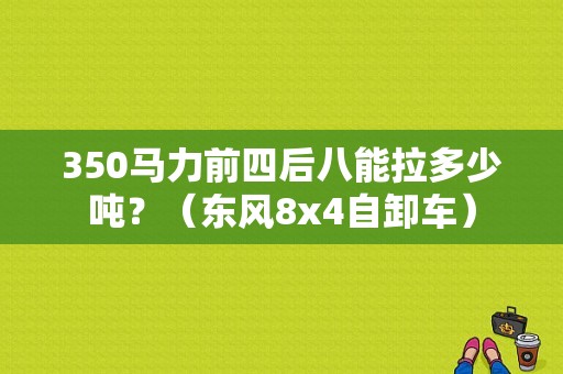 350马力前四后八能拉多少吨？（东风8x4自卸车）-图2
