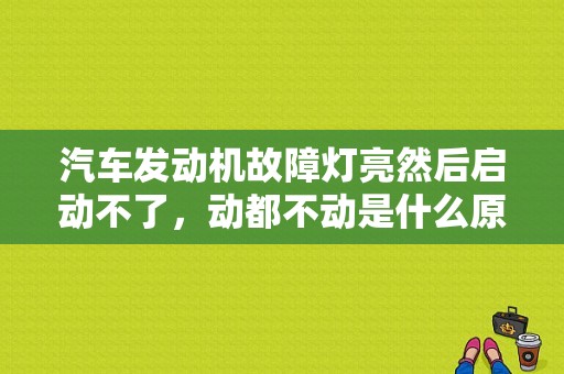 汽车发动机故障灯亮然后启动不了，动都不动是什么原因？（汽车不能启动故障诊断排除）-图1