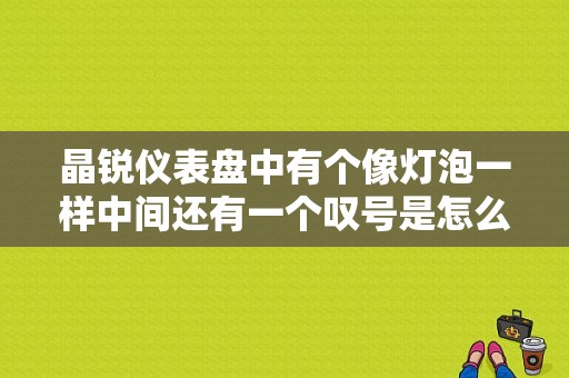 晶锐仪表盘中有个像灯泡一样中间还有一个叹号是怎么回事？（晶锐发动机故障灯）-图1