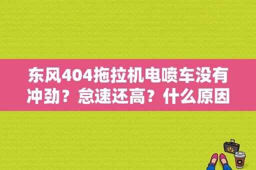 东风404拖拉机电喷车没有冲劲？怠速还高？什么原因与和排除？（东风4S店永川）