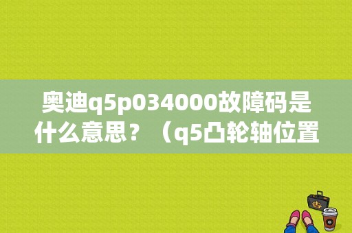 奥迪q5p034000故障码是什么意思？（q5凸轮轴位置传感器故障灯亮）-图1