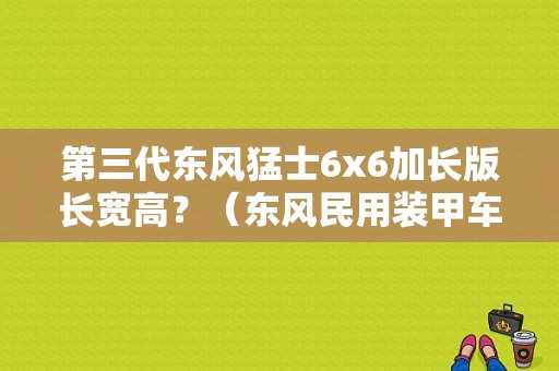 第三代东风猛士6x6加长版长宽高？（东风民用装甲车）-图1