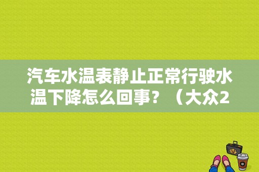 汽车水温表静止正常行驶水温下降怎么回事？（大众2000水温常见故障）