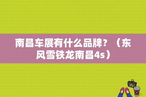 南昌车展有什么品牌？（东风雪铁龙南昌4s）-图1