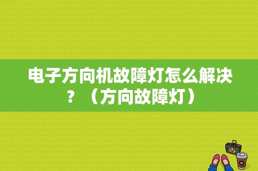电子方向机故障灯怎么解决？（方向故障灯）-图1