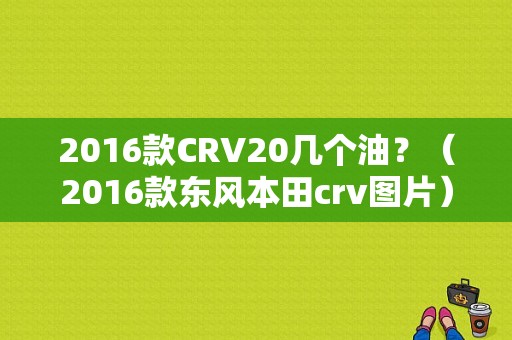 2016款CRV20几个油？（2016款东风本田crv图片）-图1