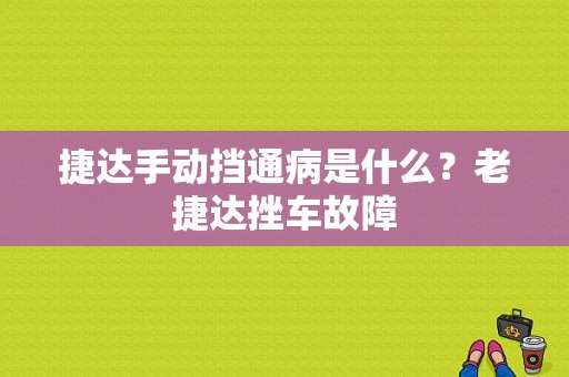 捷达手动挡通病是什么？老捷达挫车故障-图1