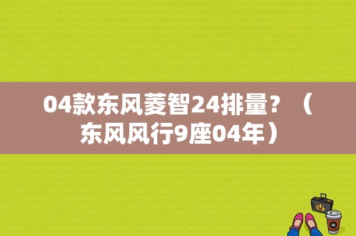 04款东风菱智24排量？（东风风行9座04年）-图1