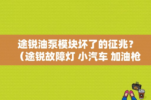 途锐油泵模块坏了的征兆？（途锐故障灯 小汽车 加油枪）-图1