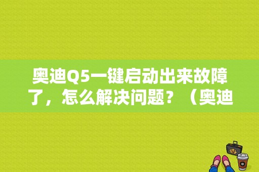 奥迪Q5一键启动出来故障了，怎么解决问题？（奥迪一键式故障）-图1