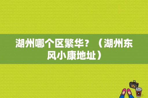 湖州哪个区繁华？（湖州东风小康地址）-图1