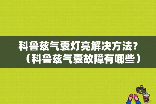 科鲁兹气囊灯亮解决方法？（科鲁兹气囊故障有哪些）-图1