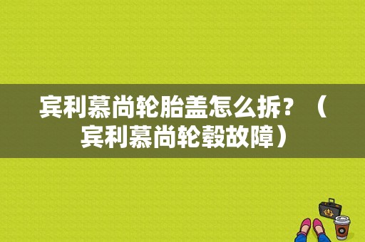 宾利慕尚轮胎盖怎么拆？（宾利慕尚轮毂故障）-图1
