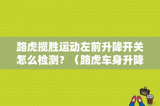 路虎揽胜运动左前升降开关怎么检测？（路虎车身升降故障）-图1