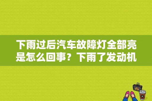 下雨过后汽车故障灯全部亮是怎么回事？下雨了发动机故障灯亮了-图1