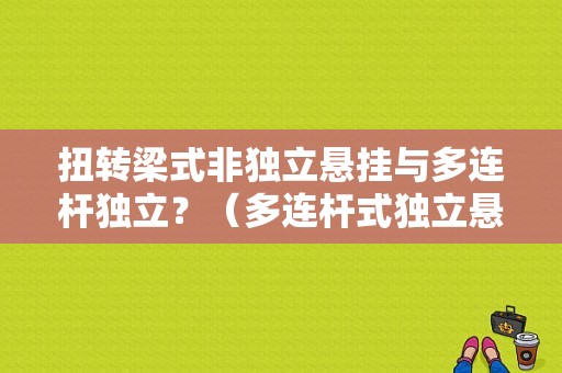 扭转梁式非独立悬挂与多连杆独立？（多连杆式独立悬挂故障排除）-图1