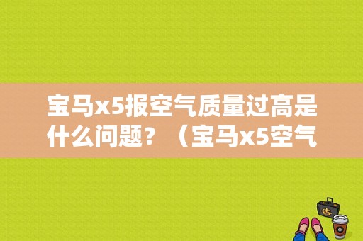 宝马x5报空气质量过高是什么问题？（宝马x5空气系统故障）-图1