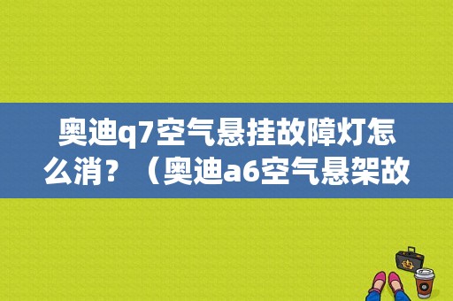 奥迪q7空气悬挂故障灯怎么消？（奥迪a6空气悬架故障）-图1