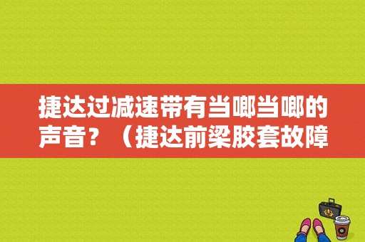 捷达过减速带有当啷当啷的声音？（捷达前梁胶套故障）-图1