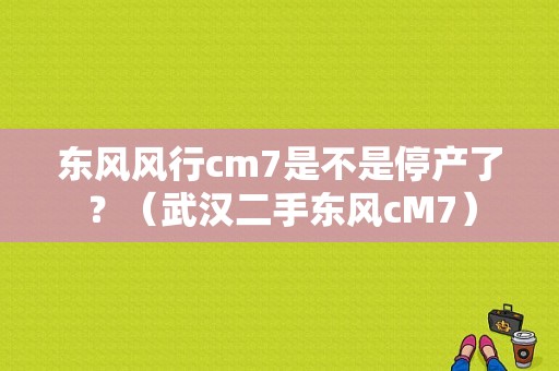 东风风行cm7是不是停产了？（武汉二手东风cM7）-图1