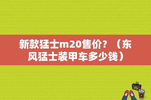 新款猛士m20售价？（东风猛士装甲车多少钱）-图1