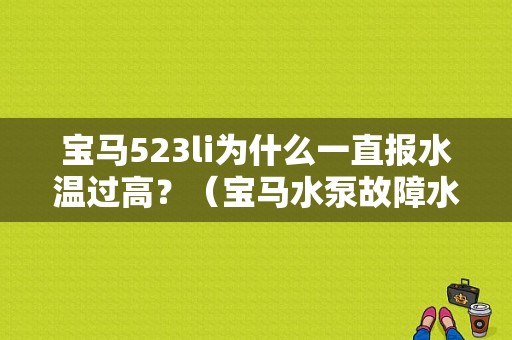 宝马523li为什么一直报水温过高？（宝马水泵故障水温高）-图1