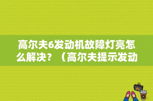 高尔夫6发动机故障灯亮怎么解决？（高尔夫提示发动机故障）-图1