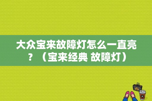大众宝来故障灯怎么一直亮？（宝来经典 故障灯）-图1