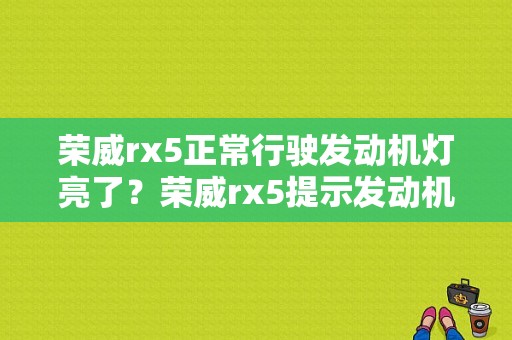 荣威rx5正常行驶发动机灯亮了？荣威rx5提示发动机总成故障-图1