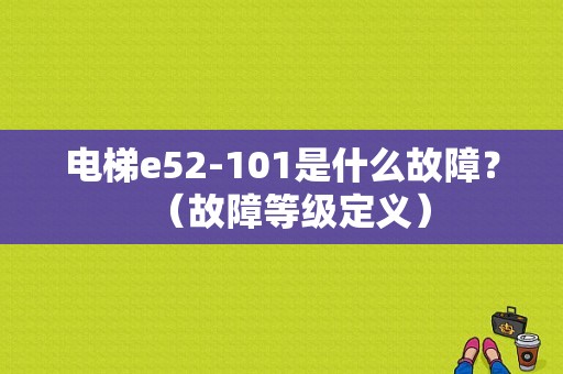 电梯e52-101是什么故障？（故障等级定义）-图1