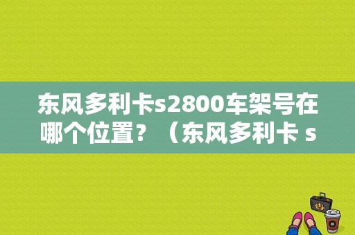 东风多利卡s2800车架号在哪个位置？（东风多利卡 s2800）