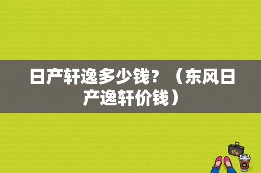 日产轩逸多少钱？（东风日产逸轩价钱）-图1