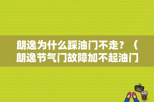 朗逸为什么踩油门不走？（朗逸节气门故障加不起油门）-图1