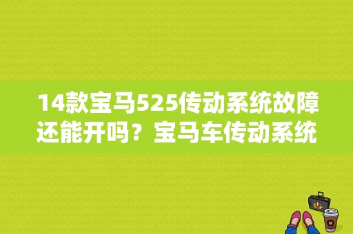 14款宝马525传动系统故障还能开吗？宝马车传动系统故障还能开吗-图1