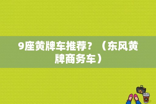 9座黄牌车推荐？（东风黄牌商务车）-图1