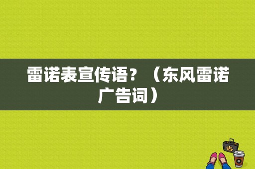 雷诺表宣传语？（东风雷诺广告词）-图1