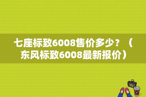 七座标致6008售价多少？（东风标致6008最新报价）-图1