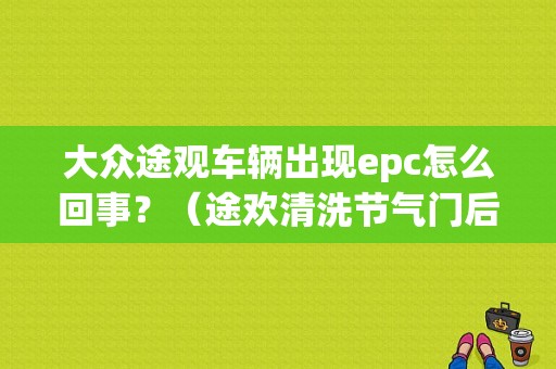 大众途观车辆出现epc怎么回事？（途欢清洗节气门后epc故障）-图1
