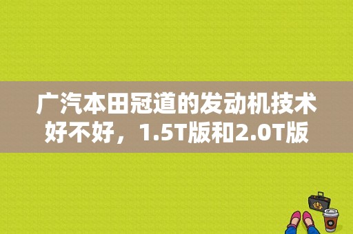 广汽本田冠道的发动机技术好不好，1.5T版和2.0T版都怎么样？（东风本田AwD370）-图1