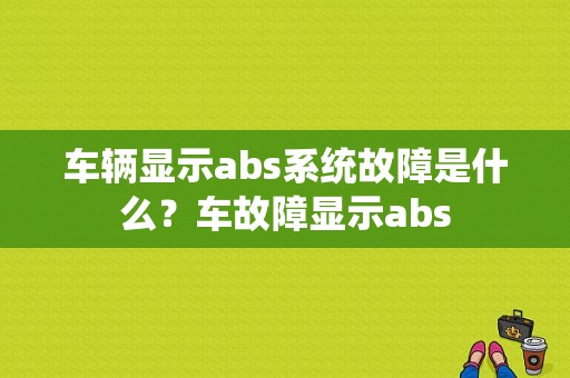 车辆显示abs系统故障是什么？车故障显示abs-图1